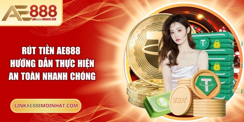 Rút Tiền AE888: Hướng Dẫn Thực Hiện An Toàn Nhanh Chóng
